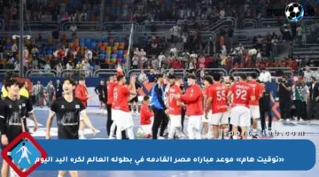 «توقيت هام» موعد مباراة مصر القادمة في بطولة العالم لكرة اليد اليوم